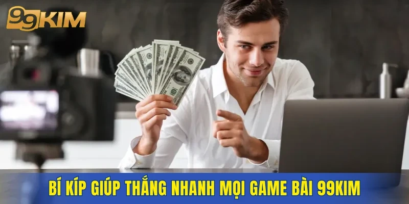 Bí kíp giúp thắng nhanh mọi game bài 99KIM