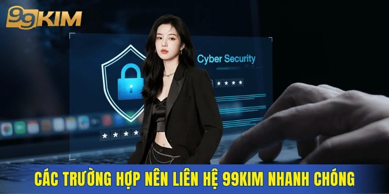 Các trường hợp nên liên hệ 99KIM nhanh chóng