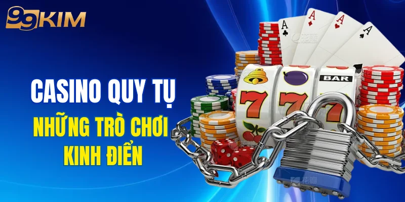 Casino tại 99KIM quy tụ đầy đủ những trò chơi kinh điển