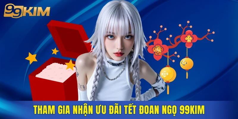 Tham gia nhận ưu đãi Tết Đoan Ngọ 99KIM