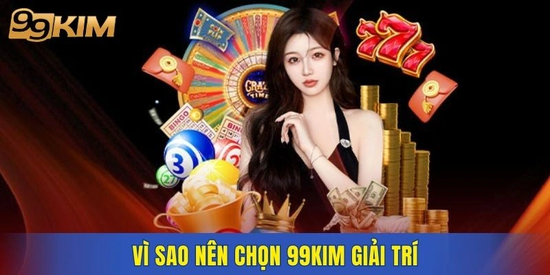 Vì sao nên chọn 99KIM giải trí